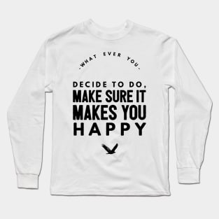 Whatever you decide to do make sure it makes you happy Long Sleeve T-Shirt